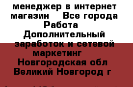  менеджер в интернет магазин  - Все города Работа » Дополнительный заработок и сетевой маркетинг   . Новгородская обл.,Великий Новгород г.